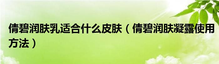 倩碧润肤乳适合什么皮肤（倩碧润肤凝露使用方法）