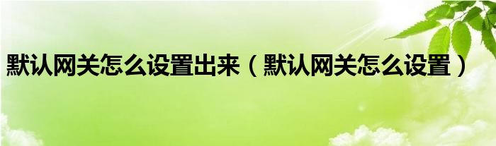 默认网关怎么设置出来（默认网关怎么设置）