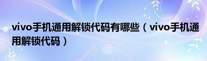 vivo手机通用解锁代码有哪些（vivo手机通用解锁代码）