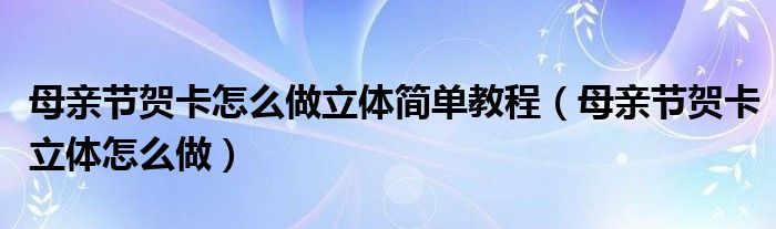 母亲节贺卡怎么做立体简单教程（母亲节贺卡立体怎么做）