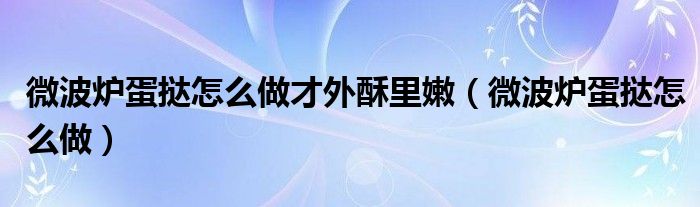 微波炉蛋挞怎么做才外酥里嫩（微波炉蛋挞怎么做）