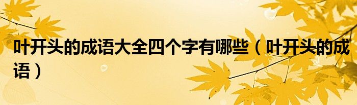 叶开头的成语大全四个字有哪些（叶开头的成语）