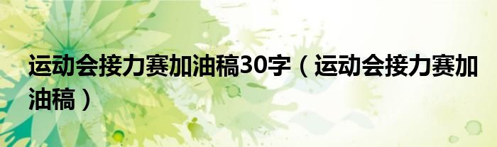 运动会接力赛加油稿30字（运动会接力赛加油稿）