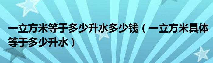 一立方米等于多少升水多少钱（一立方米具体等于多少升水）