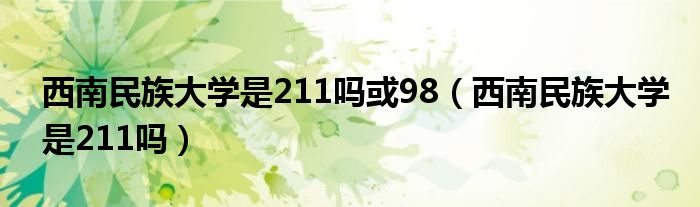 西南民族大学是211吗或98（西南民族大学是211吗）