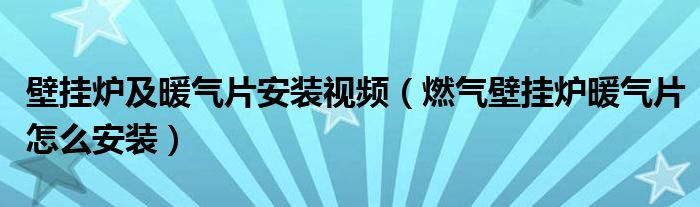 壁挂炉及暖气片安装视频（燃气壁挂炉暖气片怎么安装）