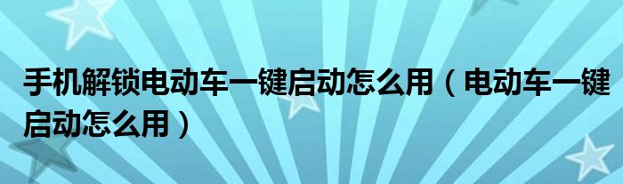 手机解锁电动车一键启动怎么用（电动车一键启动怎么用）