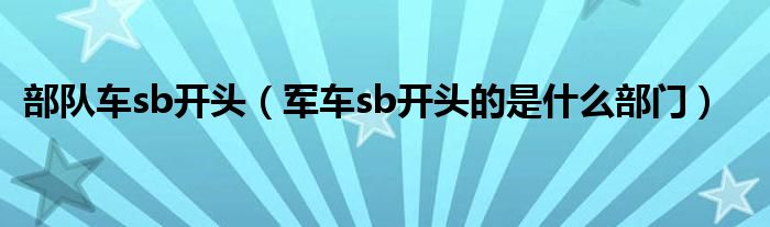 部队车sb开头（军车sb开头的是什么部门）