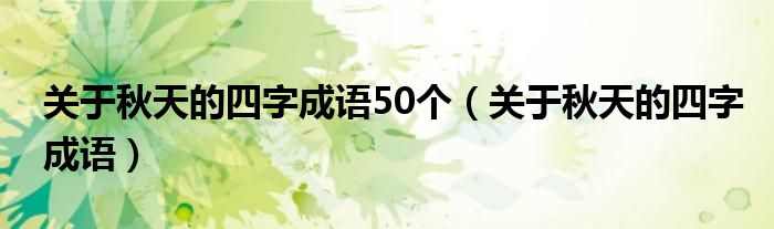 关于秋天的四字成语50个（关于秋天的四字成语）