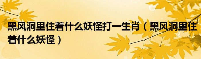 黑风洞里住着什么妖怪打一生肖（黑风洞里住着什么妖怪）