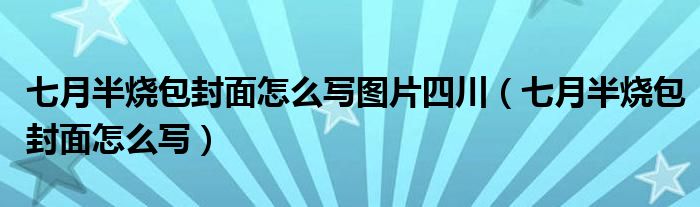 七月半烧包封面怎么写图片四川（七月半烧包封面怎么写）