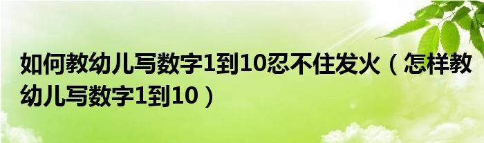 如何教幼儿写数字1到10忍不住发火（怎样教幼儿写数字1到10）