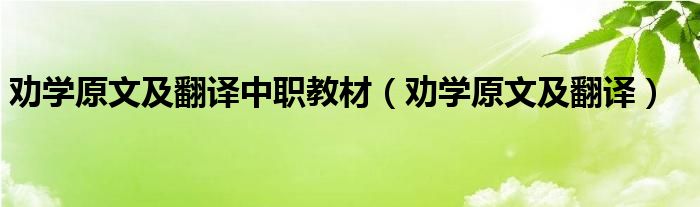 劝学原文及翻译中职教材（劝学原文及翻译）