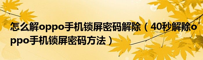 怎么解oppo手机锁屏密码解除（40秒解除oppo手机锁屏密码方法）