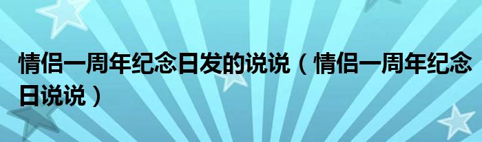 情侣一周年纪念日发的说说（情侣一周年纪念日说说）