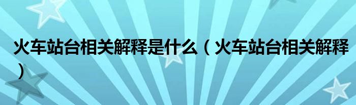 火车站台相关解释是什么（火车站台相关解释）