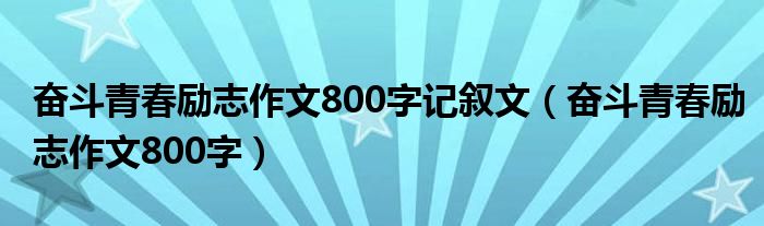 奋斗青春励志作文800字记叙文（奋斗青春励志作文800字）