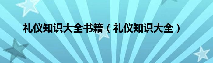 礼仪知识大全书籍（礼仪知识大全）