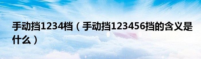 手动挡1234档（手动挡123456挡的含义是什么）