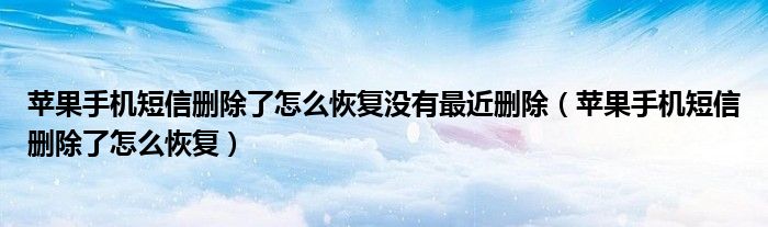 苹果手机短信删除了怎么恢复没有最近删除（苹果手机短信删除了怎么恢复）