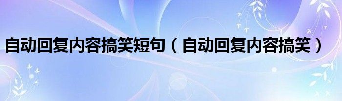 自动回复内容搞笑短句（自动回复内容搞笑）