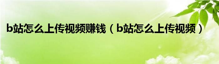 b站怎么上传视频赚钱（b站怎么上传视频）