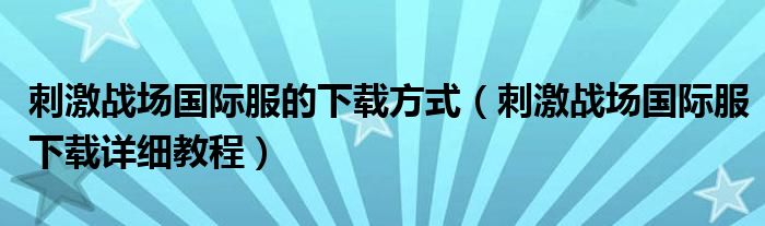 刺激战场国际服的下载方式（刺激战场国际服下载详细教程）