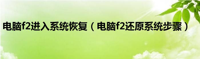 电脑f2进入系统恢复（电脑f2还原系统步骤）