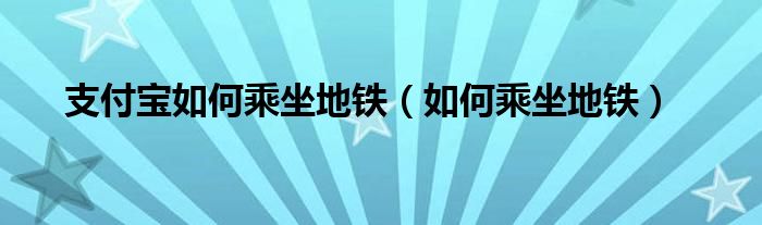 支付宝如何乘坐地铁（如何乘坐地铁）