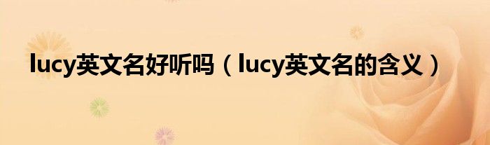 lucy英文名好听吗（lucy英文名的含义）