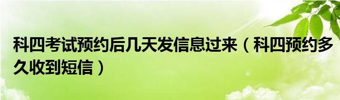 科四考试预约后几天发信息过来（科四预约多久收到短信）