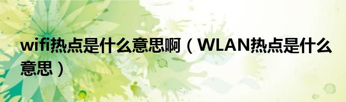 wifi热点是什么意思啊（WLAN热点是什么意思）