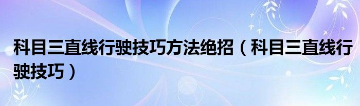 科目三直线行驶技巧方法绝招（科目三直线行驶技巧）