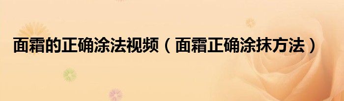 面霜的正确涂法视频（面霜正确涂抹方法）