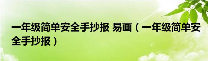 一年级简单安全手抄报 易画（一年级简单安全手抄报）