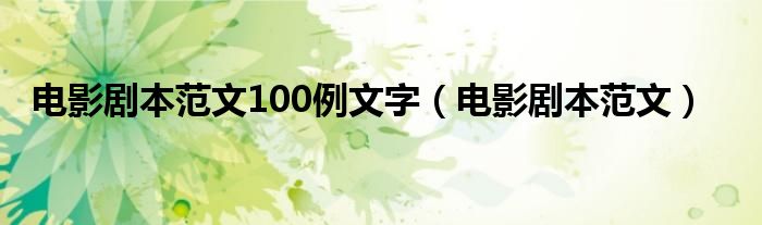 电影剧本范文100例文字（电影剧本范文）