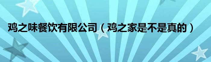 鸡之味餐饮有限公司（鸡之家是不是真的）