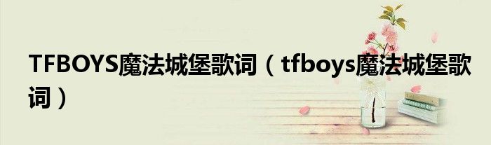 TFBOYS魔法城堡歌词（tfboys魔法城堡歌词）