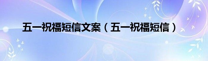 五一祝福短信文案（五一祝福短信）