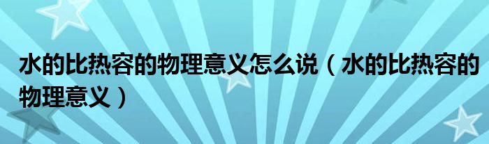 水的比热容的物理意义怎么说（水的比热容的物理意义）