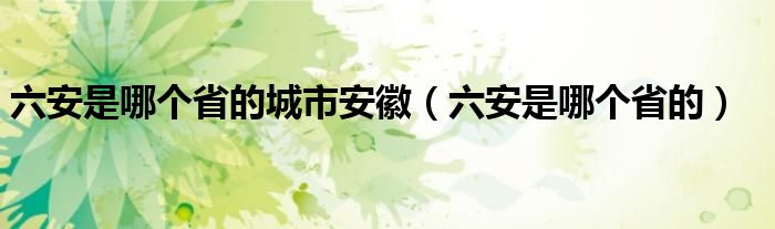 六安是哪个省的城市安徽（六安是哪个省的）