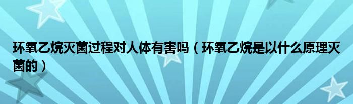 环氧乙烷灭菌过程对人体有害吗（环氧乙烷是以什么原理灭菌的）