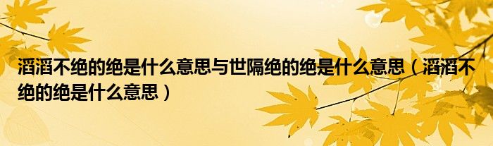 滔滔不绝的绝是什么意思与世隔绝的绝是什么意思（滔滔不绝的绝是什么意思）