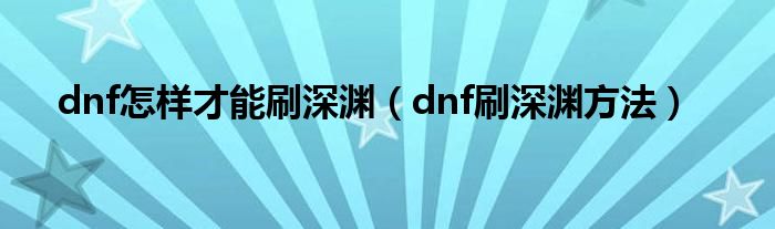 dnf怎样才能刷深渊（dnf刷深渊方法）