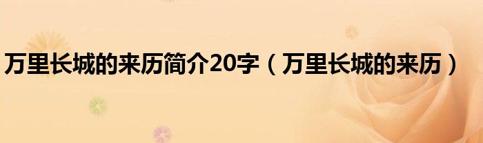 万里长城的来历简介20字（万里长城的来历）