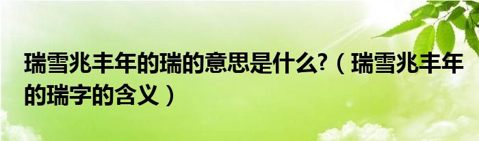 瑞雪兆丰年的瑞的意思是什么?（瑞雪兆丰年的瑞字的含义）