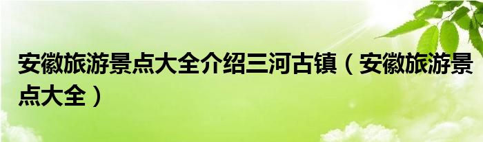 安徽旅游景点大全介绍三河古镇（安徽旅游景点大全）