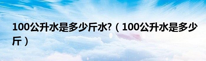 100公升水是多少斤水?（100公升水是多少斤）