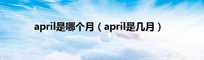 april是哪个月（april是几月）