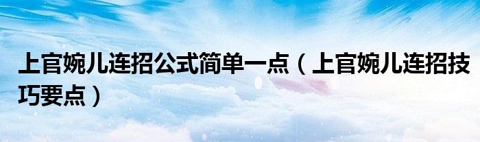 上官婉儿连招公式简单一点（上官婉儿连招技巧要点）